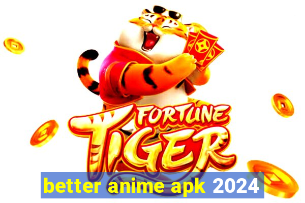 better anime apk 2024